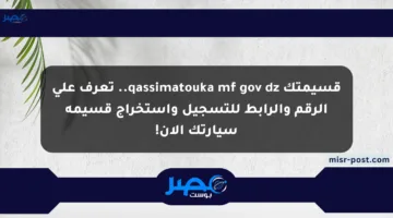 قسيمتك qassimatouka mf gov dz.. تعرف على الرقم والرابط للتسجيل واستخراج قسيمة سيارتك الآن!